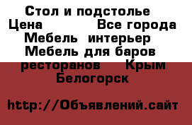 Стол и подстолье › Цена ­ 6 000 - Все города Мебель, интерьер » Мебель для баров, ресторанов   . Крым,Белогорск